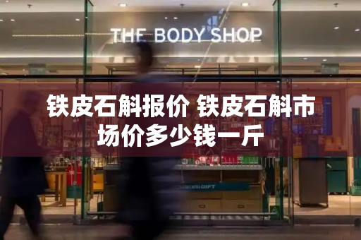 铁皮石斛报价 铁皮石斛市场价多少钱一斤