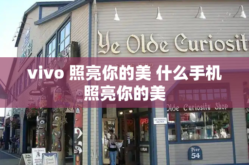 vivo 照亮你的美 什么手机照亮你的美