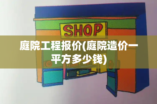 庭院工程报价(庭院造价一平方多少钱)-第1张图片-星选测评