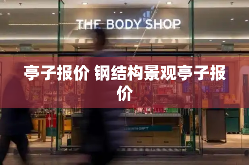亭子报价 钢结构景观亭子报价