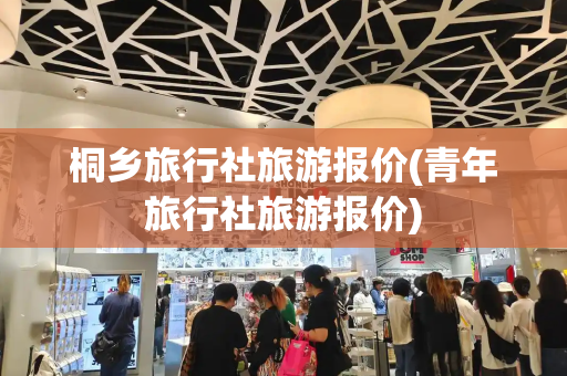 桐乡旅行社旅游报价(青年旅行社旅游报价)