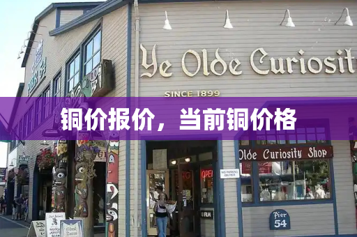 铜价报价，当前铜价格
