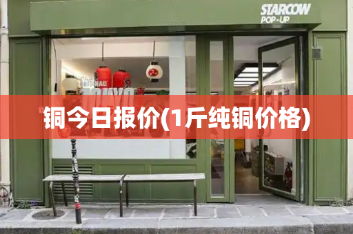铜今日报价(1斤纯铜价格)
