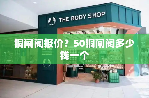铜闸阀报价？50铜闸阀多少钱一个-第1张图片-星选测评