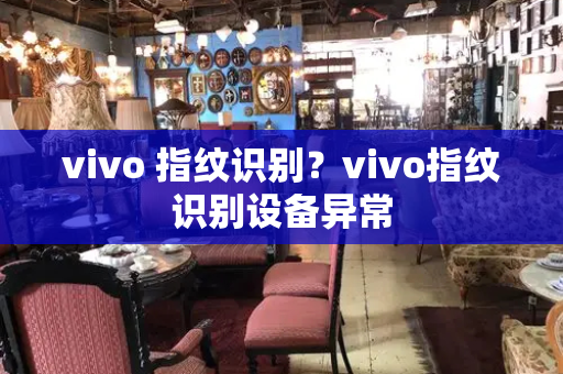 vivo 指纹识别？vivo指纹识别设备异常