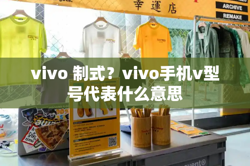 vivo 制式？vivo手机v型号代表什么意思-第1张图片-星选测评