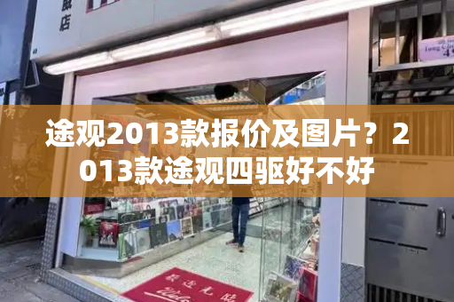 途观2013款报价及图片？2013款途观四驱好不好