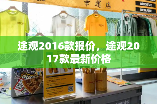 途观2016款报价，途观2017款最新价格