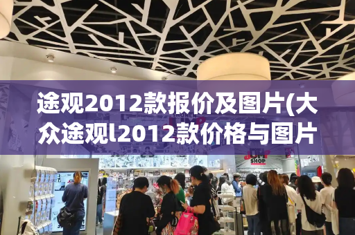 途观2012款报价及图片(大众途观l2012款价格与图片)-第1张图片-星选测评