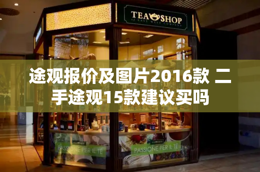 途观报价及图片2016款 二手途观15款建议买吗-第1张图片-星选测评
