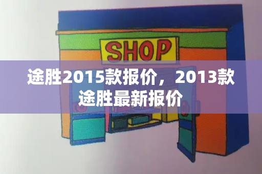 途胜2015款报价，2013款途胜最新报价
