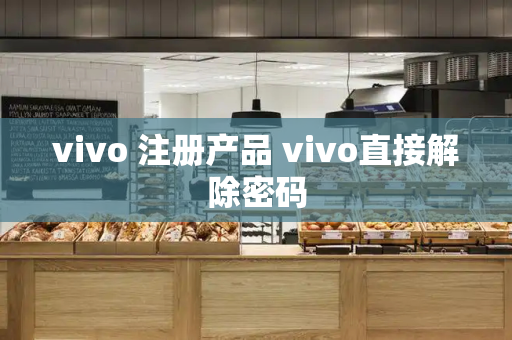 vivo 注册产品 vivo直接解除密码