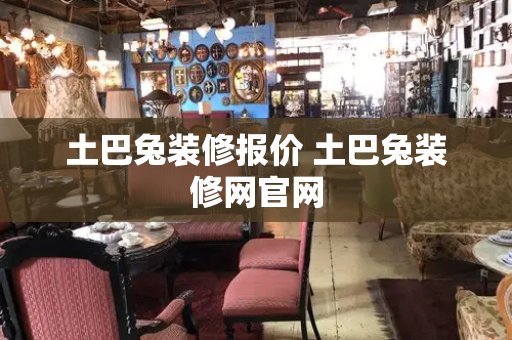 土巴兔装修报价 土巴兔装修网官网-第1张图片-星选测评