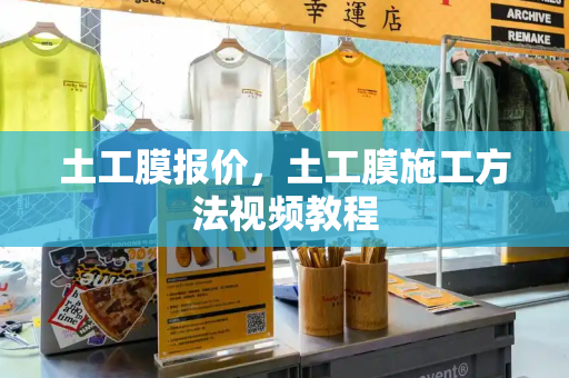 土工膜报价，土工膜施工方法视频教程