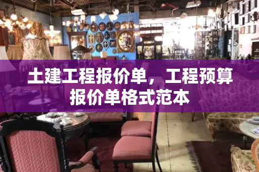 土建工程报价单，工程预算报价单格式范本
