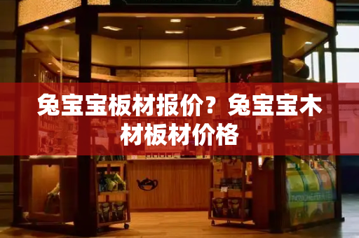 兔宝宝板材报价？兔宝宝木材板材价格