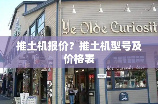 推土机报价？推土机型号及价格表
