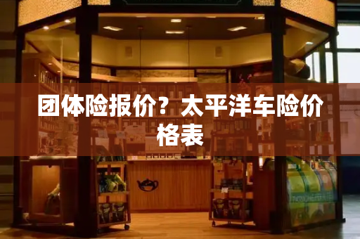 团体险报价？太平洋车险价格表