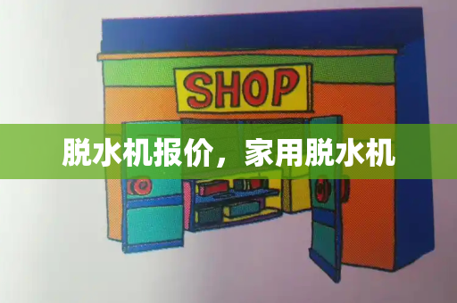 脱水机报价，家用脱水机