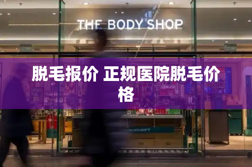 脱毛报价 正规医院脱毛价格
