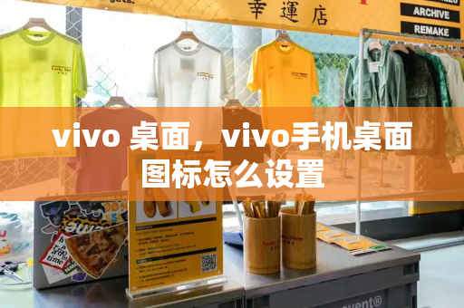 vivo 桌面，vivo手机桌面图标怎么设置