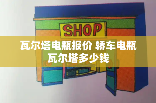 瓦尔塔电瓶报价 轿车电瓶瓦尔塔多少钱-第1张图片-星选测评