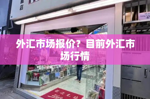 外汇市场报价？目前外汇市场行情-第1张图片-星选测评