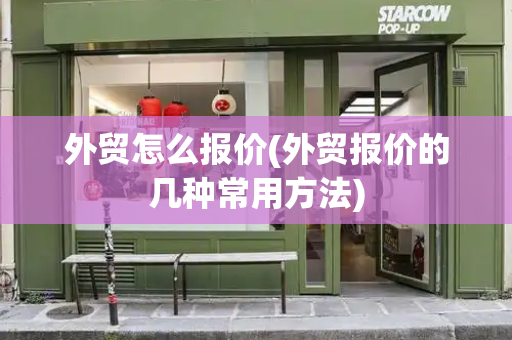 外贸怎么报价(外贸报价的几种常用方法)-第1张图片-星选测评