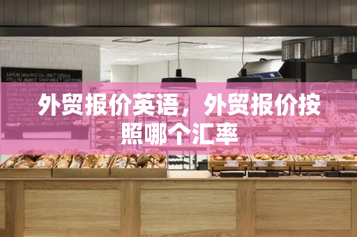 外贸报价英语，外贸报价按照哪个汇率-第1张图片-星选测评