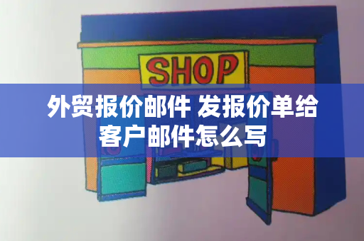 外贸报价邮件 发报价单给客户邮件怎么写