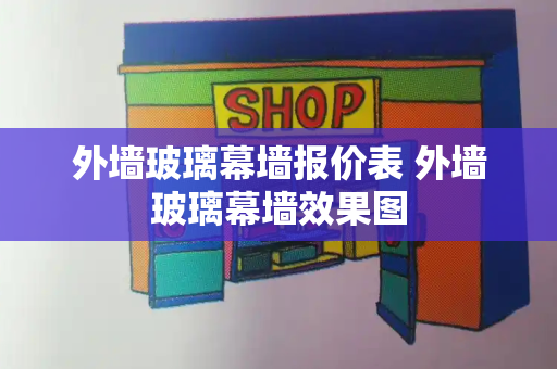 外墙玻璃幕墙报价表 外墙玻璃幕墙效果图
