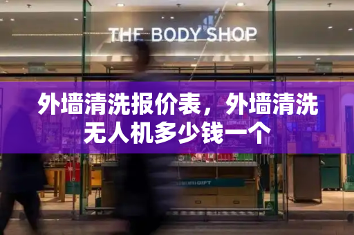 外墙清洗报价表，外墙清洗无人机多少钱一个