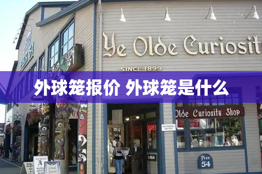 外球笼报价 外球笼是什么-第1张图片-星选测评