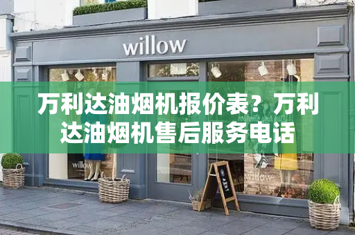 万利达油烟机报价表？万利达油烟机售后服务电话