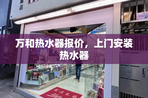 万和热水器报价，上门安装热水器