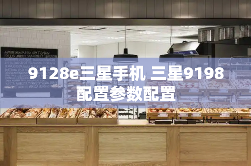 9128e三星手机 三星9198配置参数配置