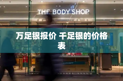 万足银报价 千足银的价格表-第1张图片-星选测评