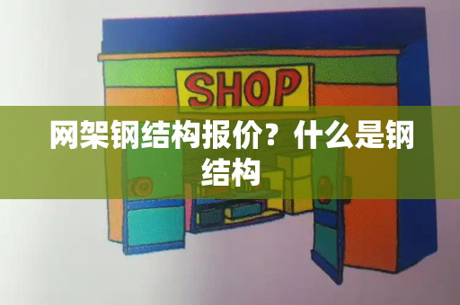 网架钢结构报价？什么是钢结构