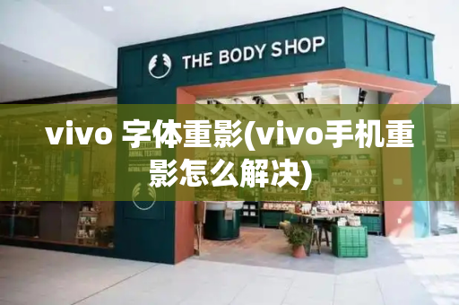 vivo 字体重影(vivo手机重影怎么解决)