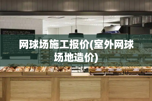网球场施工报价(室外网球场地造价)-第1张图片-星选测评