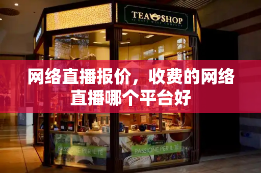 网络直播报价，收费的网络直播哪个平台好