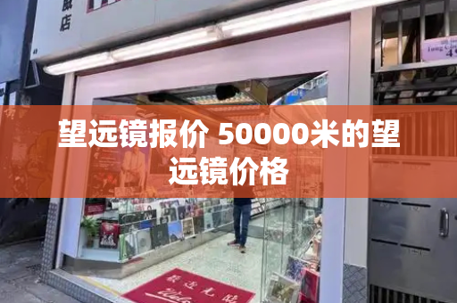 望远镜报价 50000米的望远镜价格