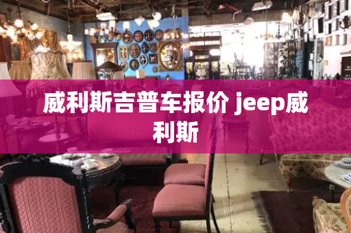 威利斯吉普车报价 jeep威利斯
