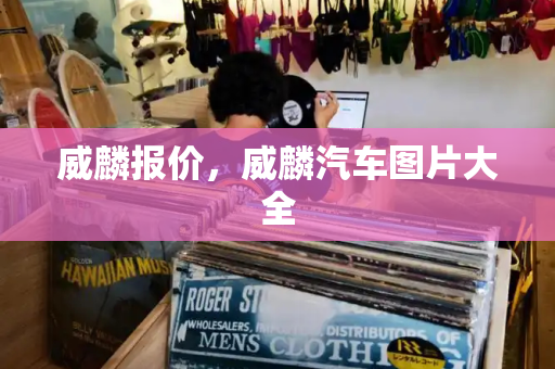 威麟报价，威麟汽车图片大全