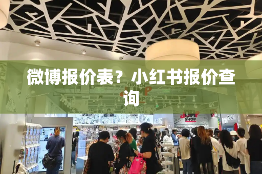 微博报价表？小红书报价查询