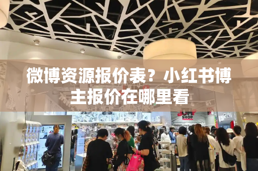 微博资源报价表？小红书博主报价在哪里看