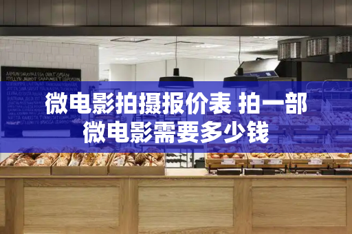 微电影拍摄报价表 拍一部微电影需要多少钱-第1张图片-星选测评