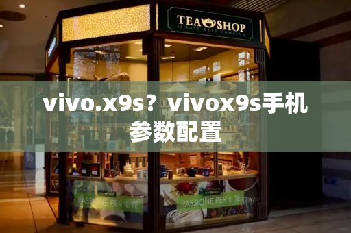 vivo.x9s？vivox9s手机参数配置