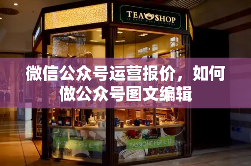 微信公众号运营报价，如何做公众号图文编辑-第1张图片-星选测评