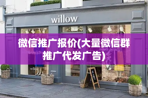 微信推广报价(大量微信群推广代发广告)